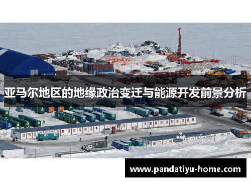 亚马尔地区的地缘政治变迁与能源开发前景分析