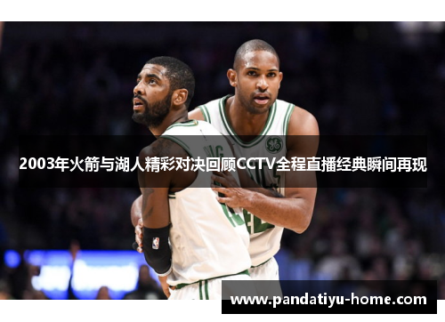 2003年火箭与湖人精彩对决回顾CCTV全程直播经典瞬间再现