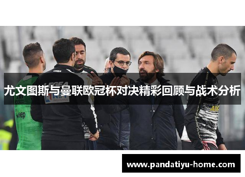 尤文图斯与曼联欧冠杯对决精彩回顾与战术分析